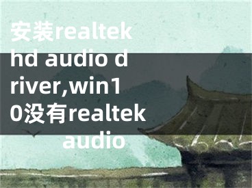 安裝realtek hd audio driver,win10沒有realtek audio