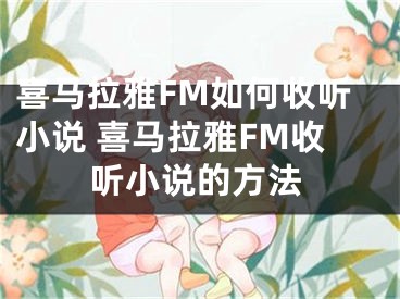 喜馬拉雅FM如何收聽小說 喜馬拉雅FM收聽小說的方法