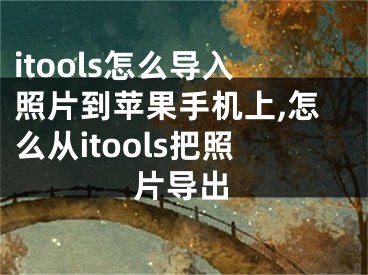 itools怎么導(dǎo)入照片到蘋果手機(jī)上,怎么從itools把照片導(dǎo)出