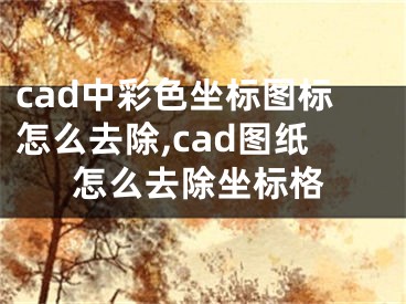 cad中彩色坐標(biāo)圖標(biāo)怎么去除,cad圖紙?jiān)趺慈コ鴺?biāo)格