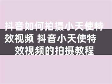 抖音如何拍攝小天使特效視頻 抖音小天使特效視頻的拍攝教程