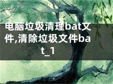 電腦垃圾清理bat文件,清除垃圾文件bat_1