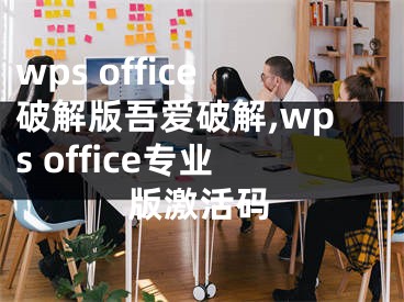 wps office破解版吾愛(ài)破解,wps office專(zhuān)業(yè)版激活碼