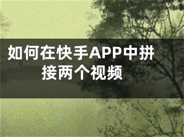 如何在快手APP中拼接兩個(gè)視頻 