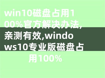 win10磁盤占用100%官方解決辦法,親測有效,windows10專業(yè)版磁盤占用100%