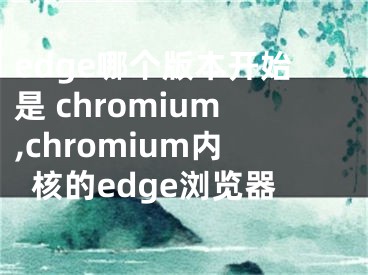 edge哪個版本開始是 chromium,chromium內(nèi)核的edge瀏覽器