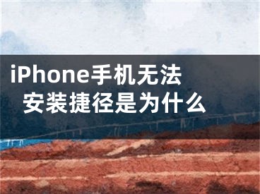 iPhone手機(jī)無法安裝捷徑是為什么 