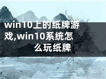 win10上的紙牌游戲,win10系統(tǒng)怎么玩紙牌