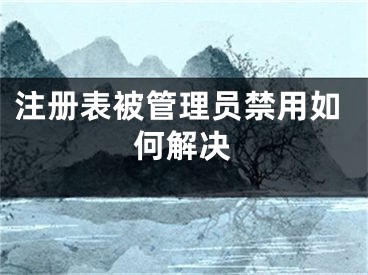 注冊表被管理員禁用如何解決