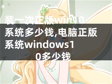 裝一次正版win10系統(tǒng)多少錢,電腦正版系統(tǒng)windows10多少錢