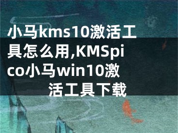 小馬kms10激活工具怎么用,KMSpico小馬win10激活工具下載