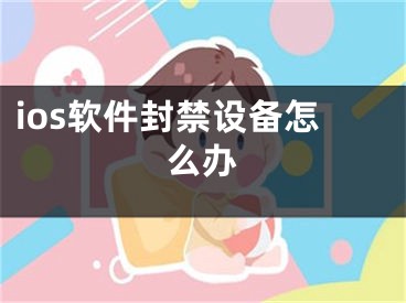 ios軟件封禁設備怎么辦