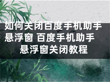 如何關(guān)閉百度手機助手懸浮窗 百度手機助手懸浮窗關(guān)閉教程