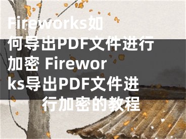 Fireworks如何導(dǎo)出PDF文件進行加密 Fireworks導(dǎo)出PDF文件進行加密的教程