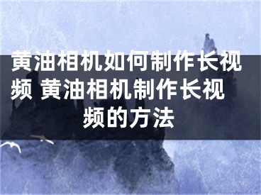 黃油相機如何制作長視頻 黃油相機制作長視頻的方法