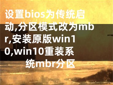 設(shè)置bios為傳統(tǒng)啟動(dòng),分區(qū)模式改為mbr,安裝原版win10,win10重裝系統(tǒng)mbr分區(qū)