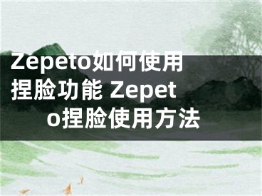 Zepeto如何使用捏臉功能 Zepeto捏臉使用方法