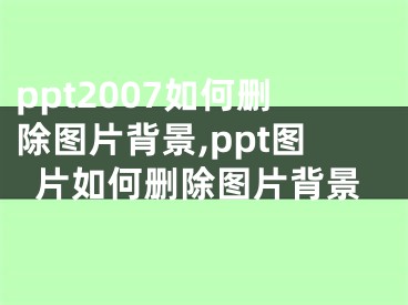 ppt2007如何刪除圖片背景,ppt圖片如何刪除圖片背景