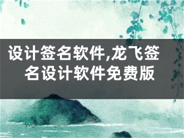 設(shè)計(jì)簽名軟件,龍飛簽名設(shè)計(jì)軟件免費(fèi)版