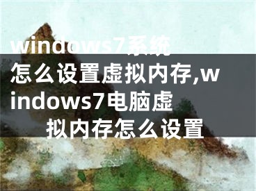 windows7系統(tǒng)怎么設(shè)置虛擬內(nèi)存,windows7電腦虛擬內(nèi)存怎么設(shè)置