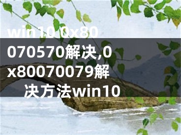 win10 0x80070570解決,0x80070079解決方法win10