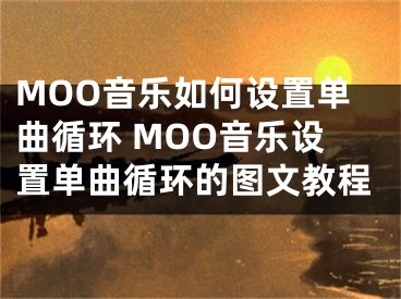 MOO音樂(lè)如何設(shè)置單曲循環(huán) MOO音樂(lè)設(shè)置單曲循環(huán)的圖文教程