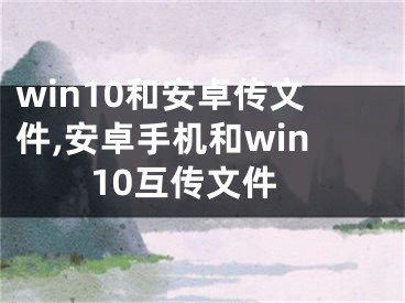 win10和安卓傳文件,安卓手機(jī)和win10互傳文件