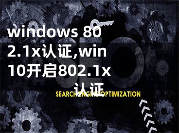 windows 802.1x認(rèn)證,win10開啟802.1x認(rèn)證