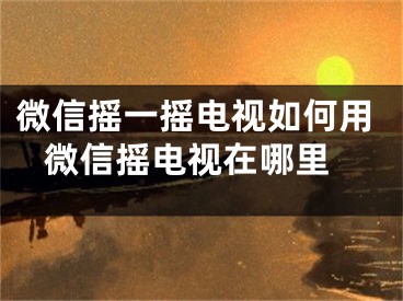 微信搖一搖電視如何用 微信搖電視在哪里