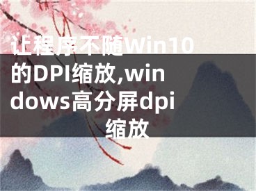 讓程序不隨Win10的DPI縮放,windows高分屏dpi縮放