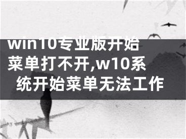 win10專業(yè)版開始菜單打不開,w10系統(tǒng)開始菜單無法工作