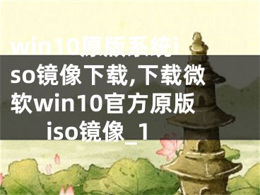 win10原版系統(tǒng)iso鏡像下載,下載微軟win10官方原版iso鏡像_1