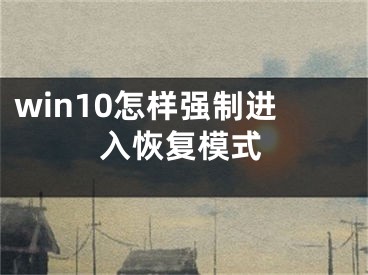 win10怎樣強(qiáng)制進(jìn)入恢復(fù)模式