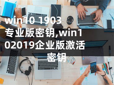 win10 1903專業(yè)版密鑰,win102019企業(yè)版激活密鑰