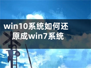 win10系統(tǒng)如何還原成win7系統(tǒng)