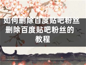 如何刪除百度貼吧粉絲 刪除百度貼吧粉絲的教程