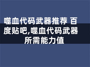 噬血代碼武器推薦 百度貼吧,噬血代碼武器所需能力值