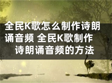 全民K歌怎么制作詩朗誦音頻 全民K歌制作詩朗誦音頻的方法