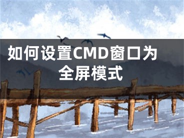 如何設(shè)置CMD窗口為全屏模式