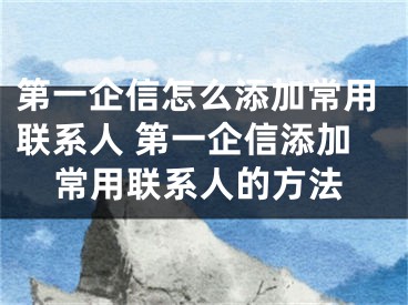 第一企信怎么添加常用聯(lián)系人 第一企信添加常用聯(lián)系人的方法