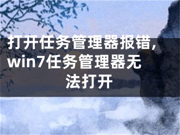 打開任務(wù)管理器報(bào)錯,win7任務(wù)管理器無法打開