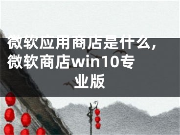 微軟應(yīng)用商店是什么,微軟商店win10專(zhuān)業(yè)版