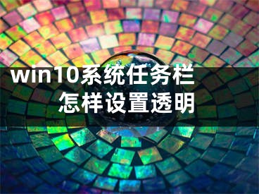 win10系統任務欄怎樣設置透明