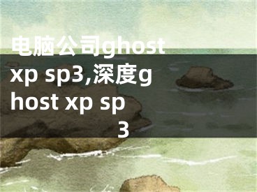 電腦公司ghost xp sp3,深度ghost xp sp3