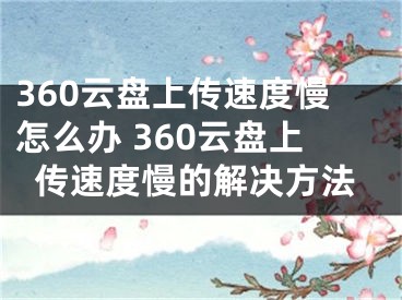 360云盤上傳速度慢怎么辦 360云盤上傳速度慢的解決方法