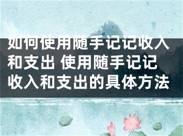 如何使用隨手記記收入和支出 使用隨手記記收入和支出的具體方法