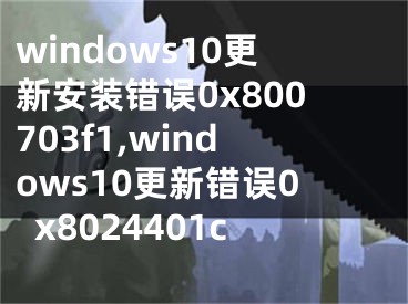 windows10更新安裝錯(cuò)誤0x800703f1,windows10更新錯(cuò)誤0x8024401c