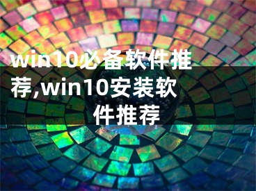 win10必備軟件推薦,win10安裝軟件推薦