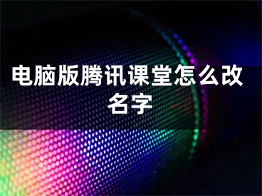 電腦版騰訊課堂怎么改名字