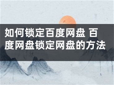 如何鎖定百度網(wǎng)盤 百度網(wǎng)盤鎖定網(wǎng)盤的方法